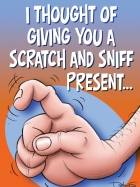 I THOUGHT OF GIVING YOU A SCRATCH AND SNIFF PRESENT